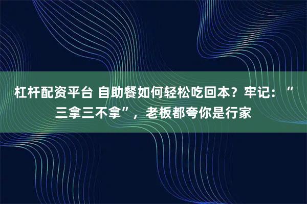杠杆配资平台 自助餐如何轻松吃回本？牢记：“三拿三不拿”，老板都夸你是行家