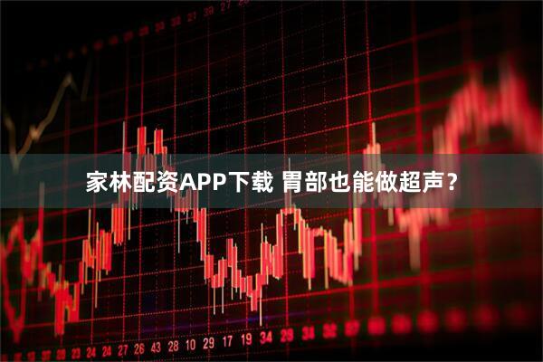 家林配资APP下载 胃部也能做超声？
