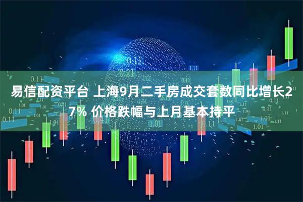 易信配资平台 上海9月二手房成交套数同比增长27% 价格跌幅与上月基本持平