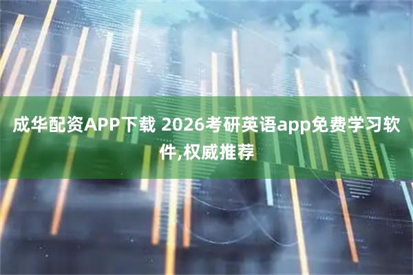 成华配资APP下载 2026考研英语app免费学习软件,权威推荐