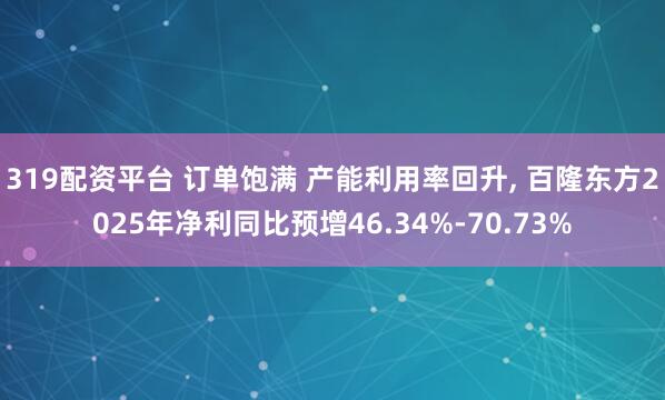 319配资平台 订单饱满 产能利用率回升, 百隆东方2025年净利同比预增46.34%-70.73%