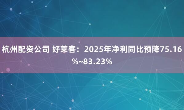 杭州配资公司 好莱客：2025年净利同比预降75.16%~83.23%