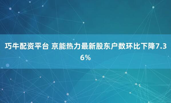 巧牛配资平台 京能热力最新股东户数环比下降7.36%