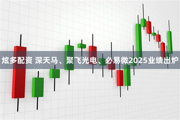 炫多配资 深天马、聚飞光电、必易微2025业绩出炉
